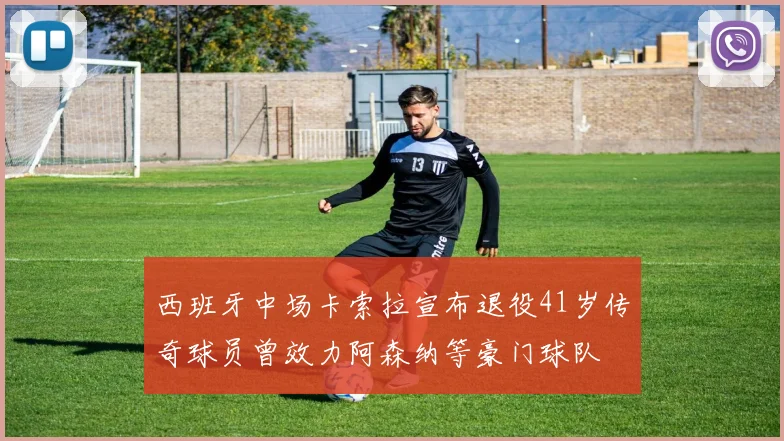 西班牙中场卡索拉宣布退役41岁传奇球员曾效力阿森纳等豪门球队