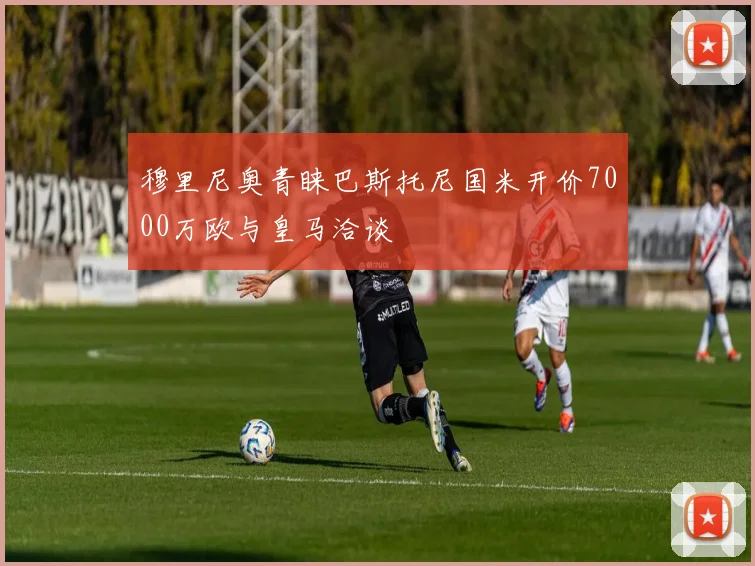 穆里尼奥青睐巴斯托尼国米开价7000万欧与皇马洽谈