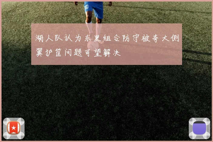 湖人队认为东里组合防守被夸大侧翼护筐问题可望解决