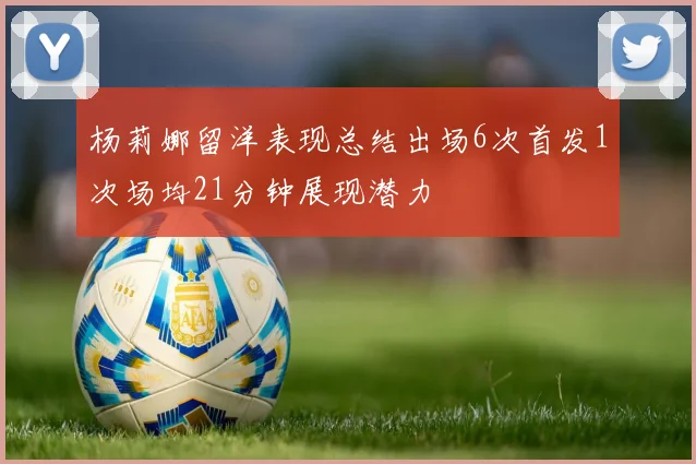 杨莉娜留洋表现总结出场6次首发1次场均21分钟展现潜力
