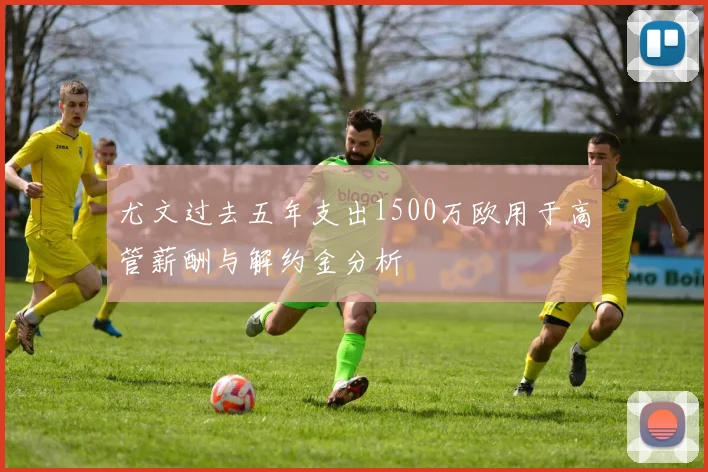 尤文过去五年支出1500万欧用于高管薪酬与解约金分析