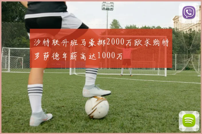 沙特联升班马豪掷2000万欧求购特罗萨德年薪高达1000万