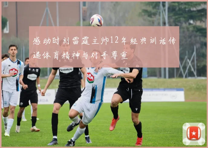 感动时刻雷霆主帅12年经典训话传递体育精神与对手尊重