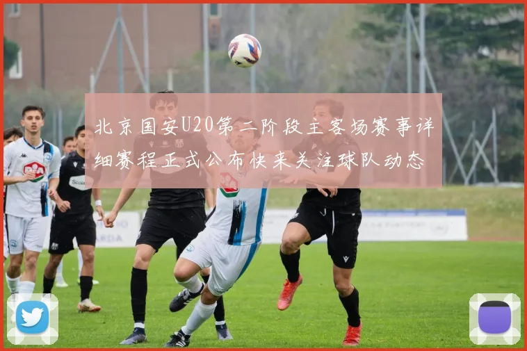 北京国安U20第二阶段主客场赛事详细赛程正式公布快来关注球队动态